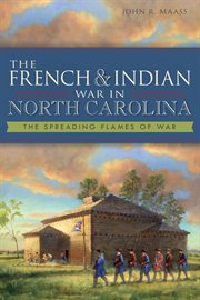 The French & Indian War in North Carolina : the spreading flames of war cover image