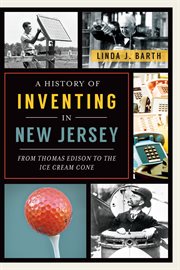 A history of inventing in New Jersey : from Thomas Edison to the ice cream cone cover image