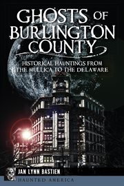 Ghosts of Burlington County : Historical Hauntings from the Mullica to the Delaware cover image