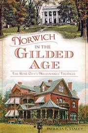 Norwich in the Gilded Age : the Rose City's Millionaires' Triangle cover image