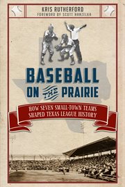 Baseball on the prairie : how seven small-town teams shaped Texas League history cover image