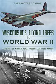 Wisconsin's flying trees in World War II : a victory for American forest products and Allied aviation cover image