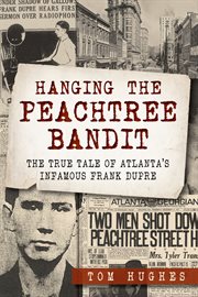Hanging the Peachtree Bandit : the true tale of Atlanta's infamous Frank DuPre cover image