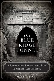 The Blue Ridge Tunnel : a remarkable engineering feat in antebellum Virginia cover image