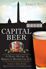 Capital beer : a heady history of brewing in Washington, D.C cover image