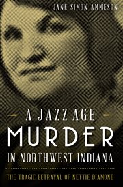A Jazz Age Murder in Northwest Indiana : the Tragic Betrayal of Nettie Diamond cover image