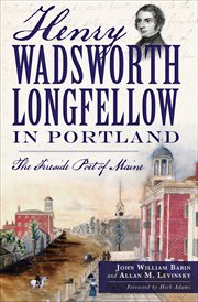 Henry Wadsworth Longfellow in Portland : the fireside poet of Maine cover image