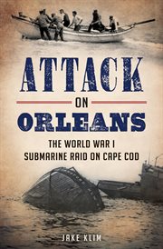 Attack on Orleans : the World War I submarine raid on Cape Cod cover image