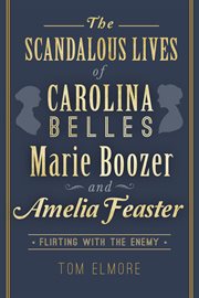 The scandalous lives of Carolina belles Marie Boozer and Amelia Feaster : flirting with the enemy cover image