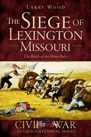 The Siege of Lexington, Missouri : the Battle of the Hemp Bales cover image