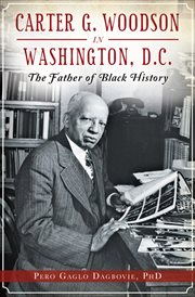 Carter G.  Woodson in Washington, D.C. : the father of Black history cover image