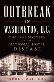 Outbreak in Washington, D.C. : the 1857 mystery of the National Hotel disease cover image
