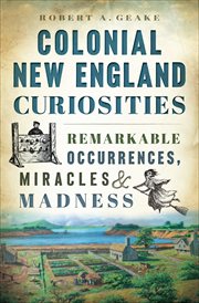 Colonial New England curiosities : remarkable occurrences, miracles and madness cover image