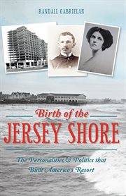 Birth of the Jersey Shore : the personalities & politics that built America's resort cover image