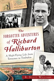 The forgotten adventures of Richard Halliburton : a high-flying life from Tennessee to Timbuktu cover image