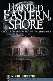 Haunted Eastern Shore : ghostly tales from east of the Chesapeake cover image
