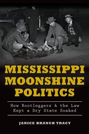 Mississippi moonshine politics : how bootleggers & the law kept a dry state soaked cover image