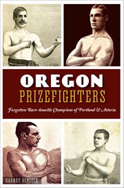 Oregon Prizefighters : Forgotten Bare-knuckle Champions of Portland & Astoria cover image