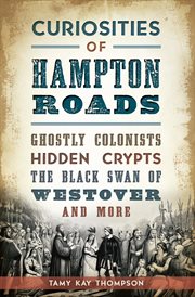 Curiosities of Hampton Roads : ghostly colonists, hidden crypts, the Black Swan of Westover and more cover image