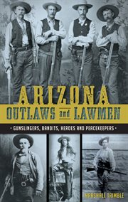 Arizona outlaws and lawmen. Gunslingers, Bandits, Heroes and Peacekeepers cover image