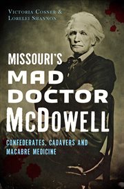 Missouri's mad Doctor McDowell : Confederates, cadavers and macabre medicine cover image