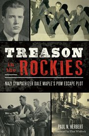 Treason in the Rockies : Nazi sympathizer Dale Maple's POW escape plot cover image