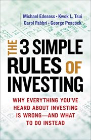 The 3 Simple Rules of Investing : Why Everything You've Heard About Investing Is Wrong-and What to Do Instead cover image