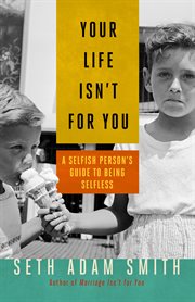 Your life isn't for you : a selfish person's guide to being selfless cover image