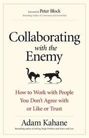 Collaborating with the enemy : how to work with people you don't agree with or like or trust cover image