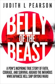 Belly of the beast : a POW's inspiring true story of faith, courage, and survival aboard the infamous WWII Japanese hell ship Oryoku Maru cover image
