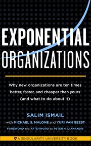 Exponential Organizations : Why New Organizations Are Ten Times Better, Faster, And Cheaper Than Yours (and What To Do About It) cover image