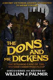 The dons and Mr. Dickens : the strange case of the Oxford Christmas plot : a secret Victorian journal, attributed to Wilkie Collins cover image