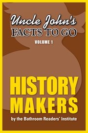 Uncle John's facts to go. Volume 1, History makers cover image