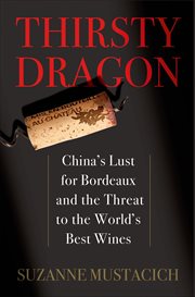 Thirsty Dragon : China's Lust for Bordeaux and the Threat to the World's Best Wines cover image