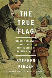 The True Flag : Theodore Roosevelt, Mark Twain, and the Birth of American Empire cover image