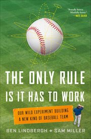 The Only Rule Is It Has to Work : Our Wild Experiment Building a New Kind of Baseball Team cover image