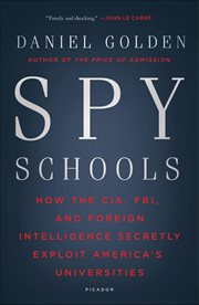 Spy Schools : How the CIA, FBI, and Foreign Intelligence Secretly Exploit America's Universities cover image
