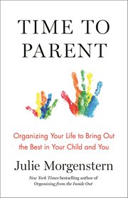 Time to Parent : Organizing Your Life to Bring Out the Best in Your Child and You cover image