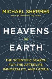 Heavens on Earth : The Scientific Search for the Afterlife, Immortality, and Utopia cover image