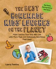 The best homemade kids' lunches on the planet : make lunches your kids will love with more than 200 deliciously nutritious meal ideas cover image