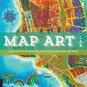 Map art lab : 52 exciting art explorations in mapmaking, imagination, and travel cover image