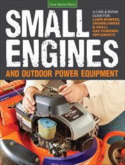 Small Engines and Outdoor Power Equipment : A Care & Repair Guide for: Lawn Mowers, Snowblowers & Small Gas-Powered Implements cover image