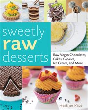 Sweetly Raw Desserts : Raw Vegan Chocolates, Cakes, Cookies, Ice Cream, and More cover image