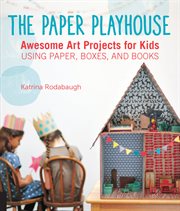 The paper playhouse : awesome art projects for kids using paper, boxes, and books cover image