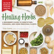 Healing herbs : a beginner's guide to identifying, foraging, and using medicinal plants cover image