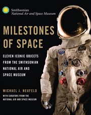 Milestones of space : eleven iconic objects from the Smithsonian National Air and Space Museum cover image