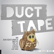 Duct tape : 101 adventurous ideas for art, jewelry, flowers, wallets, and more cover image