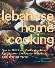 Lebanese Home Cooking : Simple, Delicious, Mostly Vegetarian Recipes from the Founder of Beirut's Souk el Tayeb Market cover image
