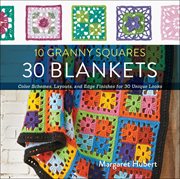 10 granny squares, 30 blankets : color schemes, layouts, and edge finishes for 30 unique looks cover image