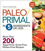 Paleo/Primal in 5 Ingredients or Less : More Than 200 Sugar-Free, Grain-Free, Gluten-Free Recipes cover image